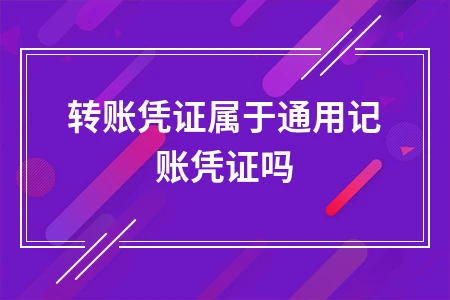 转账凭证是否属于通用记账凭证及两者的区别分析
