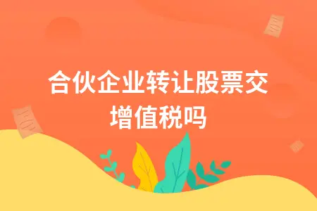 合伙企业转让股票交增值税吗 合伙企业转让股票交增值税吗