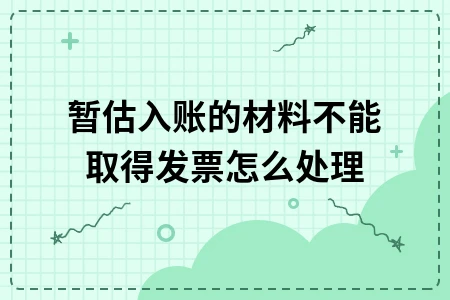 暂估入账材料未取得发票的处理方法及税务应对策略