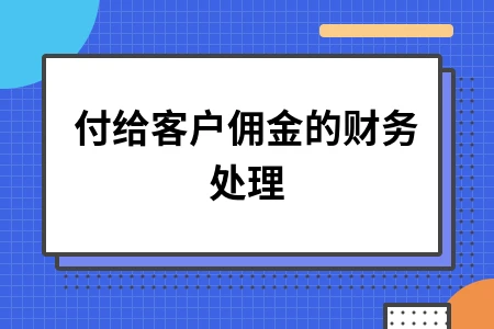 客户佣金财务处理全攻略：会计分录与税务扣除要点