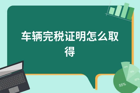 车辆购置税完税证明如何获取及重要作用详解