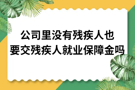 公司里没有残疾人也要交残疾人就业保障金吗