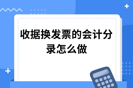 收据换发票会计分录处理方法及账务操作指南