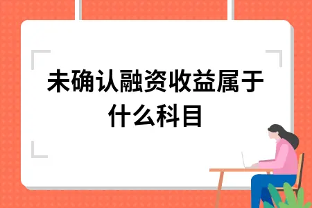 未确认融资收益属于什么科目 未确认融资收益属于什么科目