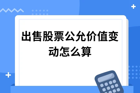 出售股票公允价值变动计算方法及会计处理详解