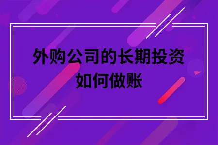 外购公司的长期投资如何做账