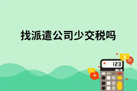 找派遣公司少交税吗 找派遣公司少交税吗