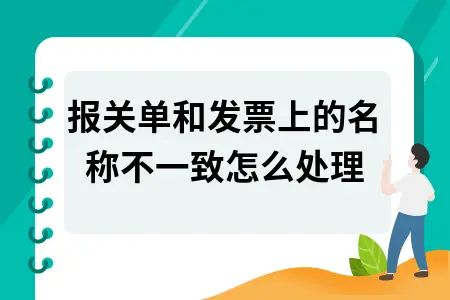 报关单和发票上的名称不一致怎么处理 报关单和发票上的名称不一致怎么处理