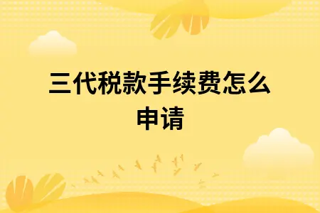 三代税款手续费怎么申请 三代税款手续费怎么申请