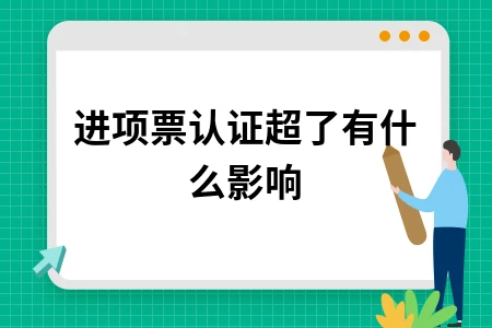进项票认证超期影响及处理方法详解