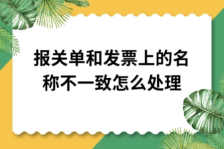 报关单与发票名称不一致如何处理及解决方法
