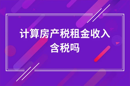 房产税租金收入计算方法详解：含税与否及税率标准