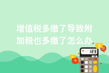 增值税多缴导致附加税多缴如何处理及退税方法