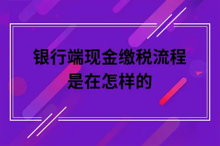 银行端现金缴税流程是在怎样的