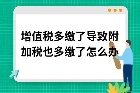 增值税多缴了导致附加税也多缴了怎么办