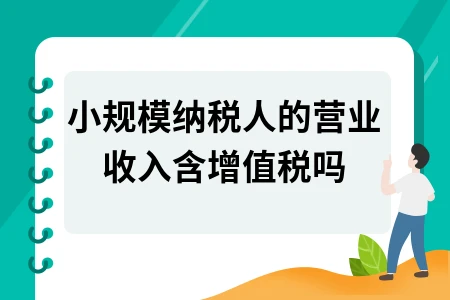 小规模纳税人营业收入是否含增值税详解