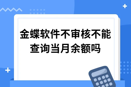 金蝶软件不审核能否查询当月余额及相关操作指南