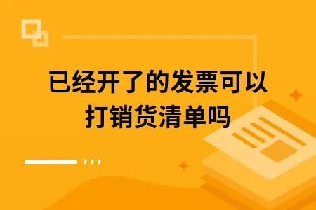 已经开了的发票可以打销货清单吗 已经开了的发票可以打销货清单吗