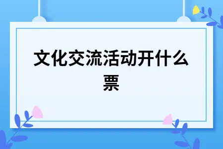 文化交流活动开什么票