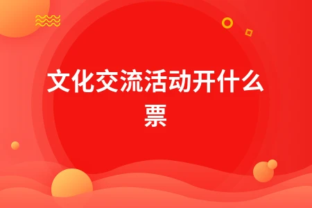 文化交流活动发票开具指南：不同角色费用类型详解