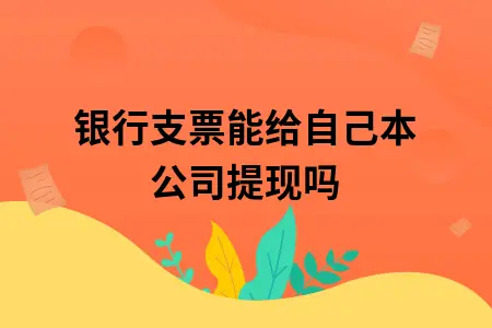 银行支票能给自己本公司提现吗