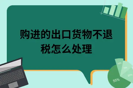 购进的出口货物不退税怎么处理 购进的出口货物不退税怎么处理