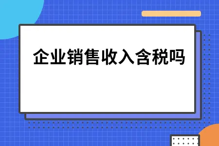 企业销售收入含税吗 企业销售收入含税吗