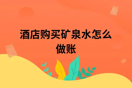 酒店购买矿泉水怎么做账 酒店购买矿泉水怎么做账