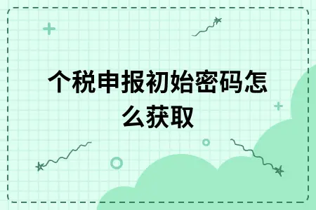 个税申报初始密码怎么获取 个税申报初始密码怎么获取