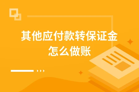 其他应付款转保证金会计分录处理方法及账务操作指南