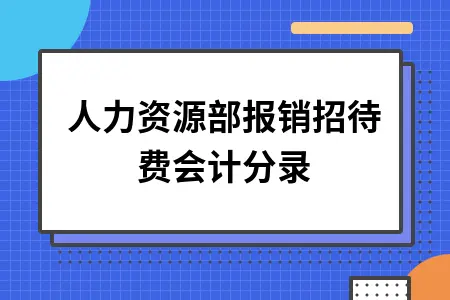 人力资源部报销招待费会计分录 人力资源部报销招待费会计分录