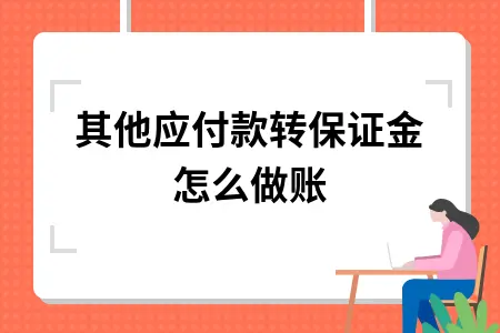 其他应付款转保证金怎么做账 其他应付款转保证金怎么做账
