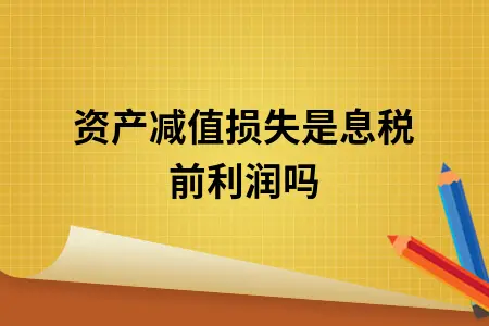 资产减值损失是息税前利润吗 资产减值损失是息税前利润吗