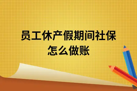 员工休产假期间社保怎么做账 员工休产假期间社保怎么做账