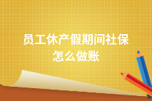 员工产假期间社保缴纳处理方法及会计做账指南