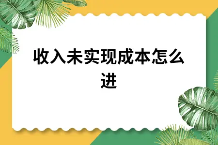 收入未实现成本怎么进 收入未实现成本怎么进