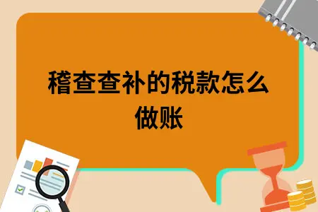 稽查查补的税款怎么做账 稽查查补的税款怎么做账