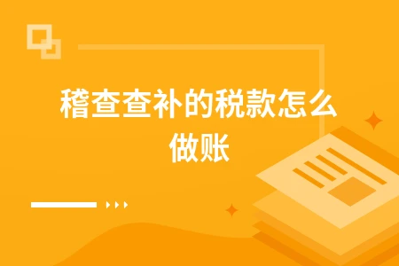 稽查查补税款会计处理方法详解