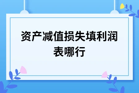 资产减值损失在利润表中的填列位置及编制方法详解