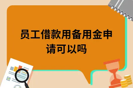 员工借款用备用金申请可以吗 员工借款用备用金申请可以吗