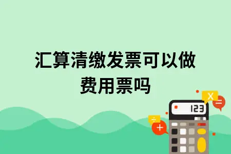 汇算清缴发票可以做费用票吗 汇算清缴发票可以做费用票吗
