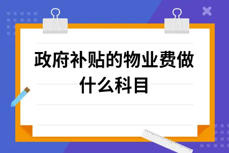 政府补贴的物业费做什么科目 政府补贴的物业费做什么科目