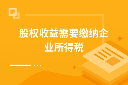 股权收益是否需要缴纳企业所得税详细解析