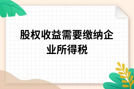 股权收益需要缴纳企业所得税