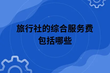 旅行社的综合服务费包括哪些