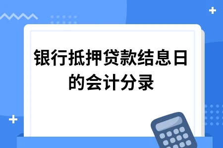 银行抵押贷款结息日记账处理方法及财务费用核算指南