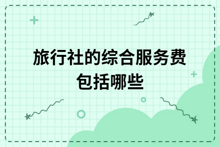旅行社综合服务费包含项目详解