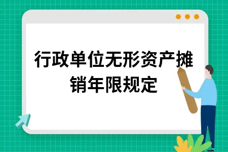 行政单位无形资产摊销年限规定 行政单位无形资产摊销年限规定