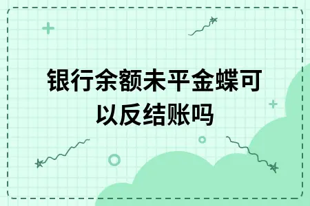 银行余额未平金蝶可以反结账吗 银行余额未平金蝶可以反结账吗