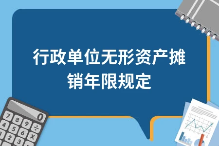 行政单位无形资产摊销年限规定及税务处理指南
